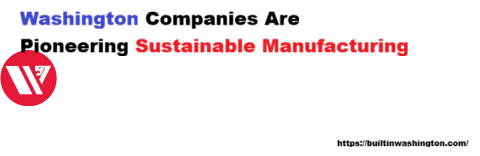 Washington Companies Are Pioneering Sustainable Manufacturing